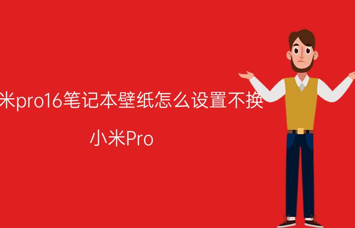 小米pro16笔记本壁纸怎么设置不换 小米Pro 16笔记本壁纸设置